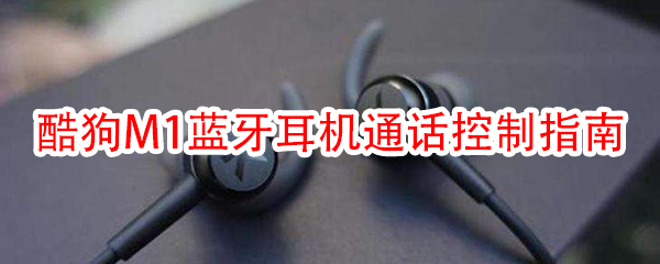 酷狗M1蓝牙耳机通话控制指南