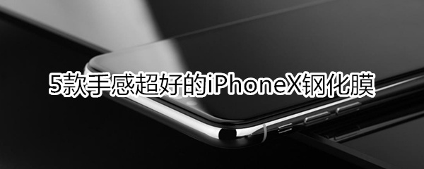 5款手感超好的iPhoneX钢化膜