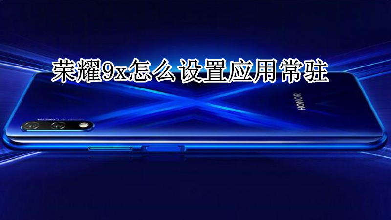 荣耀9x怎么设置应用常驻