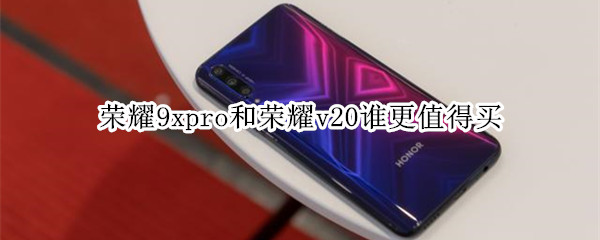 直降300元后,荣耀9xpro和荣耀v20谁更值得买