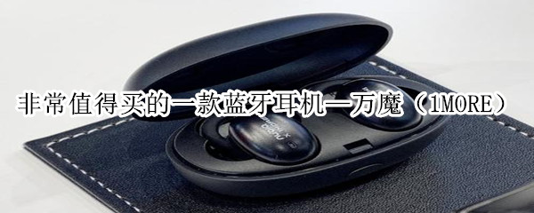 非常值得买的一款蓝牙耳机—万魔（1MORE）