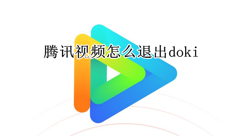 腾讯视频怎么退出doki