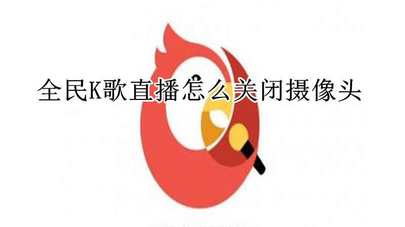 全民K歌直播怎么关闭摄像头