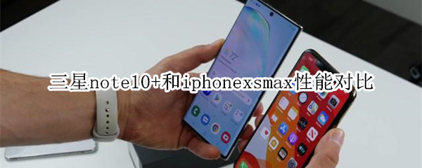 三星note10+和iphonexsmax性能对比