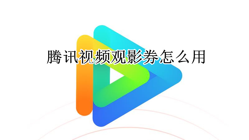 腾讯视频观影券怎么用