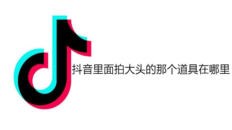 抖音里面拍大头的那个道具在哪里