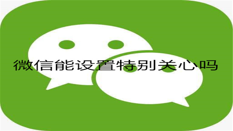 微信能设置特别关心吗