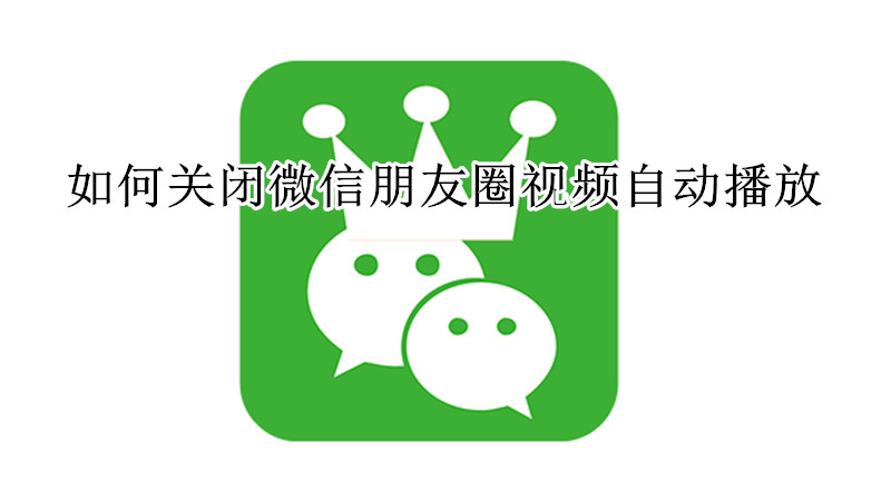 如何关闭微信朋友圈视频自动播放