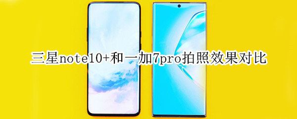 三星note10+和一加7pro拍照效果对比