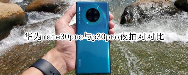 华为mate30pro与p30pro夜拍对比