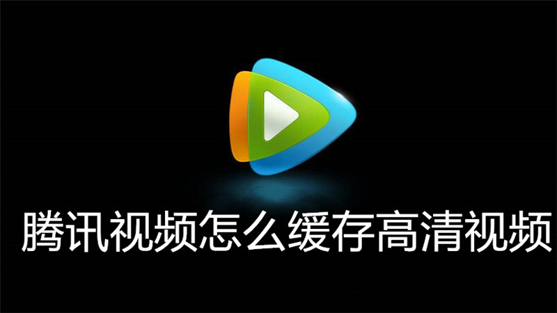 腾讯视频怎么缓存高清视频