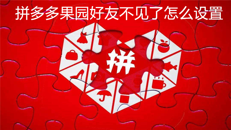 拼多多果园好友不见了怎么设置