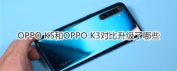 OPPO K5和OPPO K3对比升级了哪些