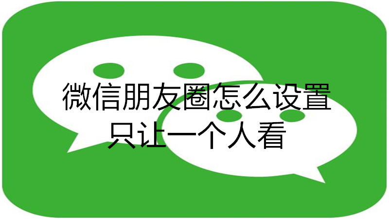 微信朋友圈怎么设置只让一个人看