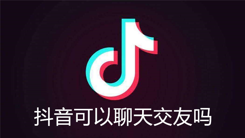 抖音可以聊天交友吗