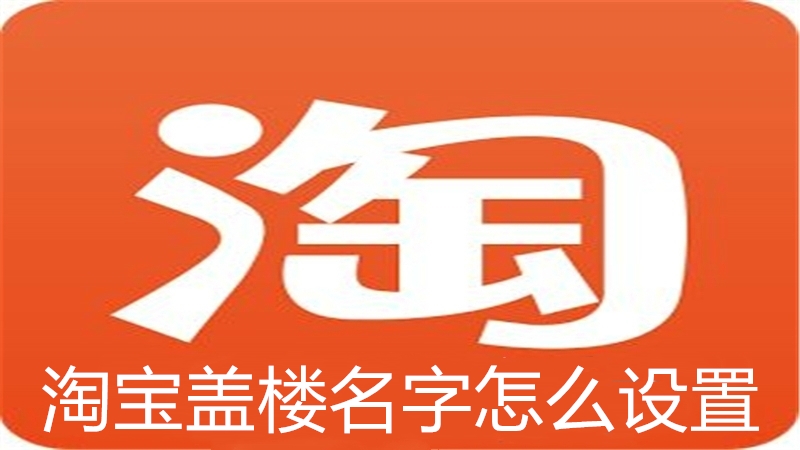 淘宝盖楼名字怎么设置