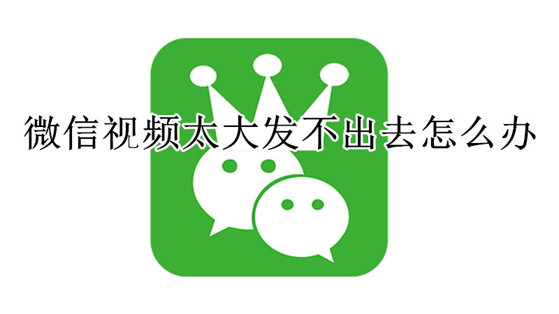 微信视频太大发不出去怎么办