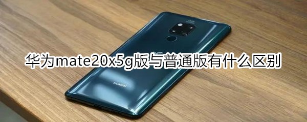 华为mate20x5g版与普通版有什么区别