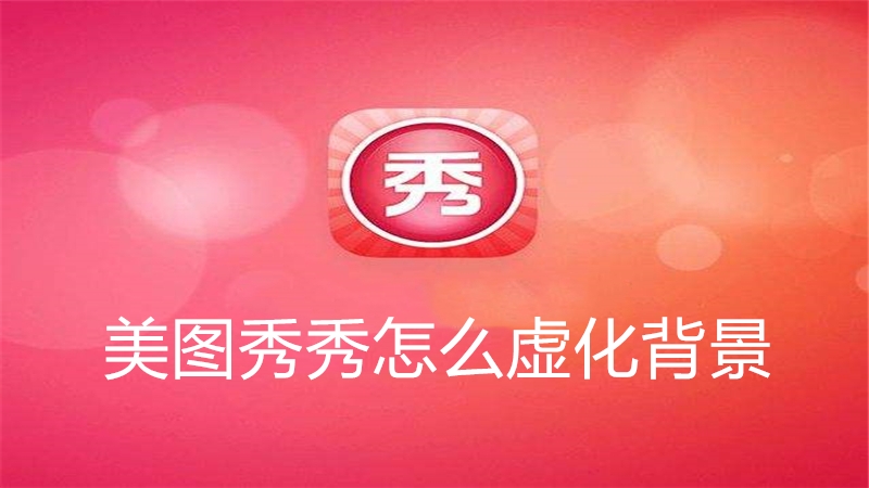 美图秀秀怎么虚化背景