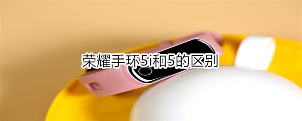 荣耀手环5i和5的区别