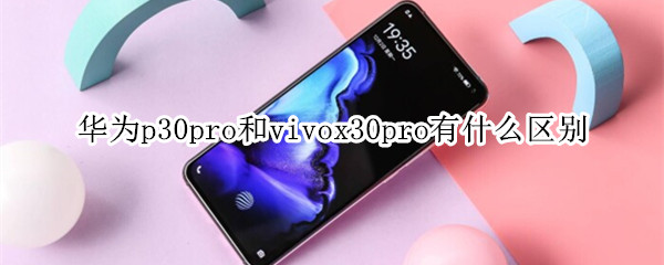 华为p30pro和vivox30pro有什么区别