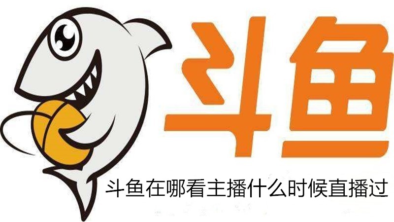 斗鱼在哪看主播什么时候直播过