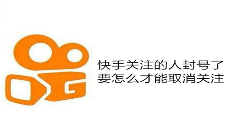 快手关注的人封号了要怎么才能取消关注