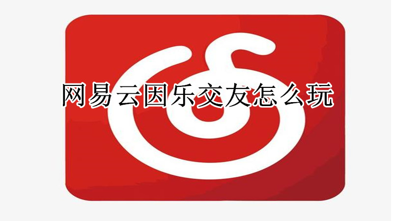 网易云因乐交友怎么玩