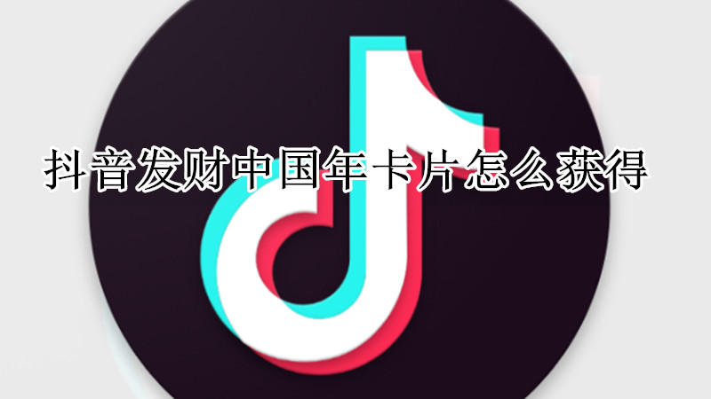 抖音发财中国年卡片怎么获得