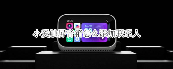 小爱触屏音箱怎么添加联系人