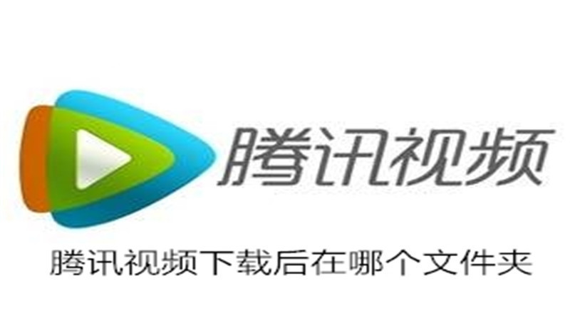 腾讯视频下载后在哪个文件夹