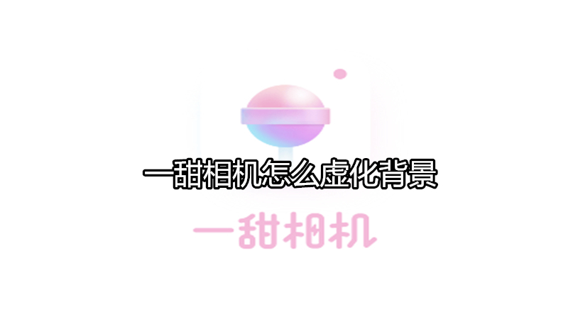 一甜相机怎么虚化背景