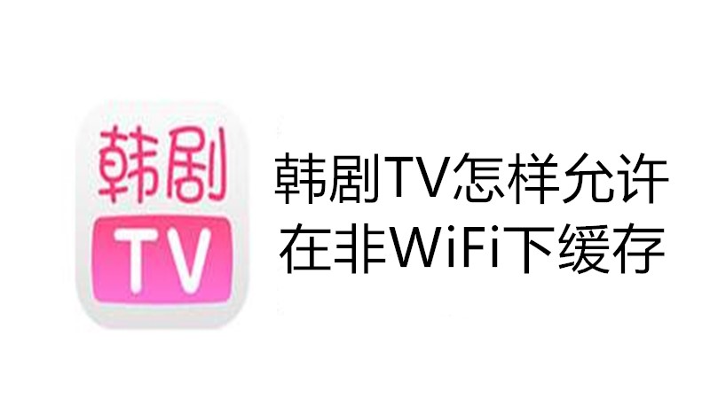 韩剧TV怎样允许在非WiFi下缓存