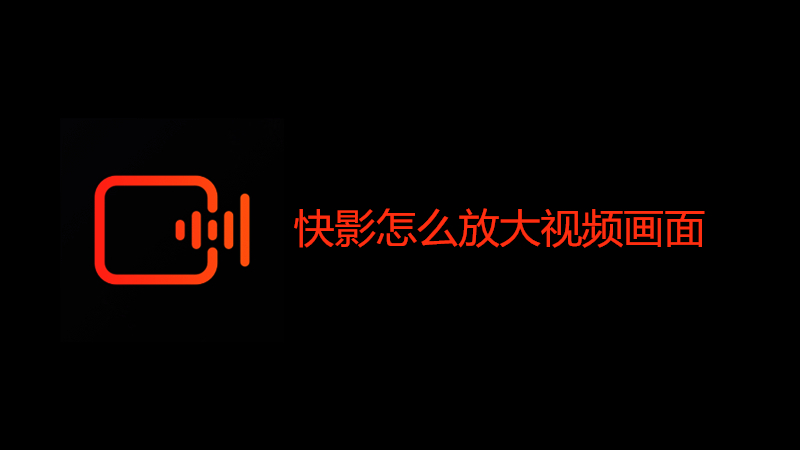 快影怎么放大视频画面
