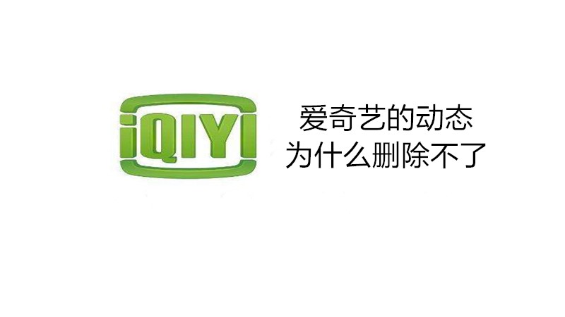 爱奇艺的动态为什么删除不了