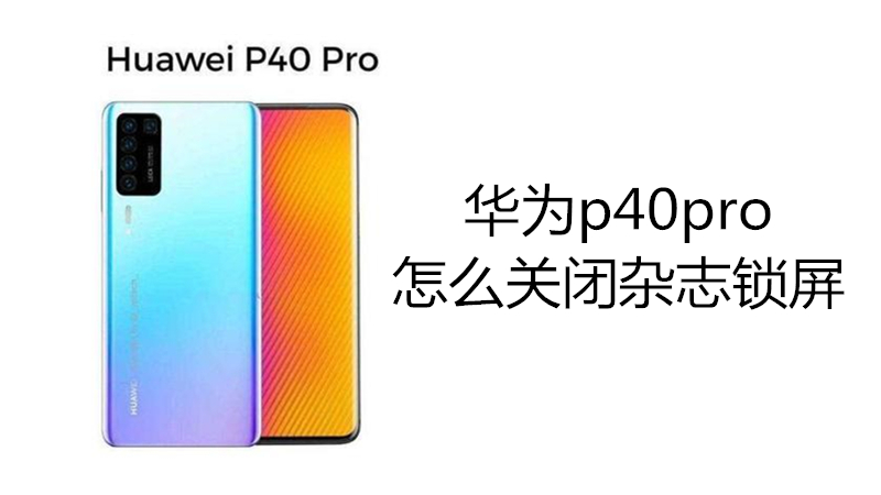 华为p40pro怎么关闭杂志锁屏