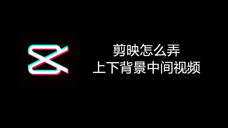 剪映怎么弄上下背景中间视频