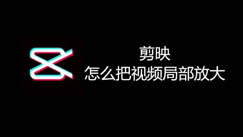 剪映怎么把视频局部放大