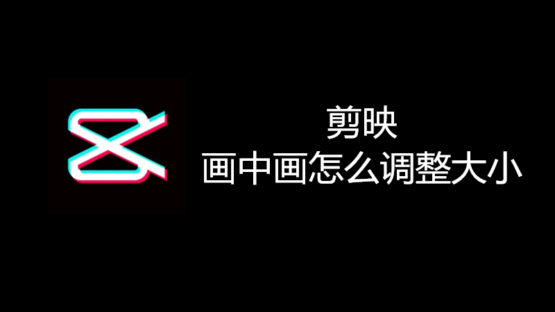 剪映画中画怎么调整大小