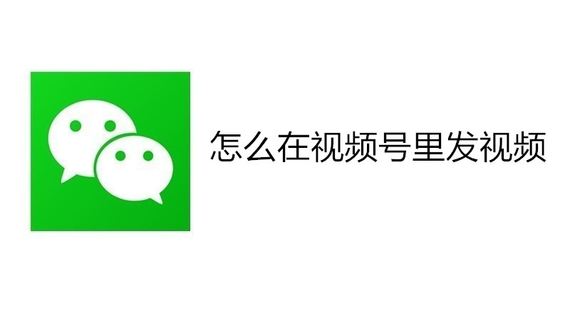 怎么在视频号里发视频