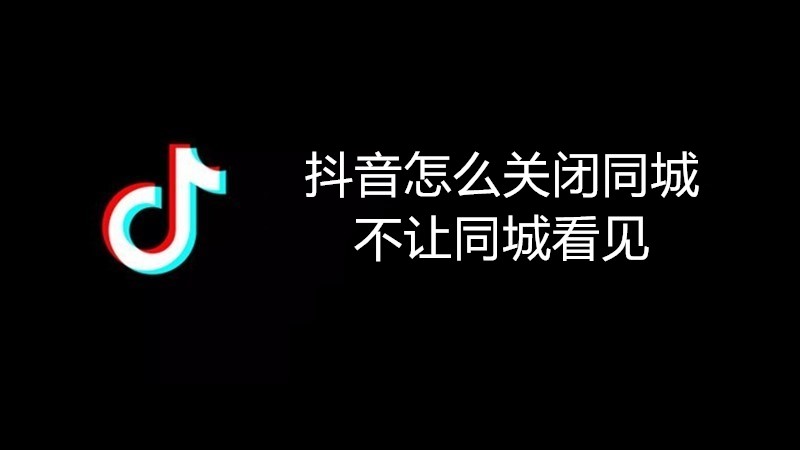 抖音怎么关闭同城不让同城看见