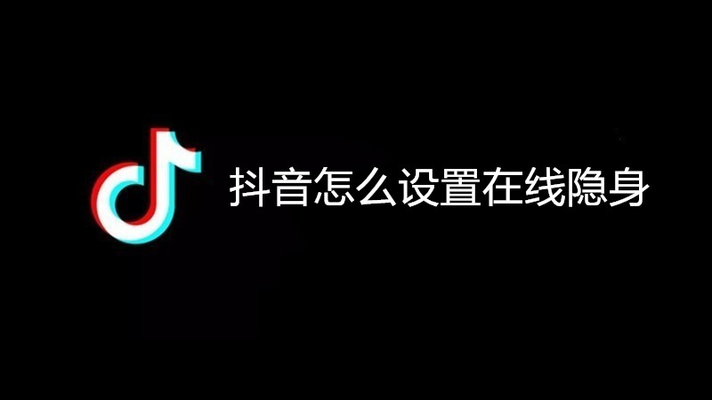 抖音怎么设置在线隐身