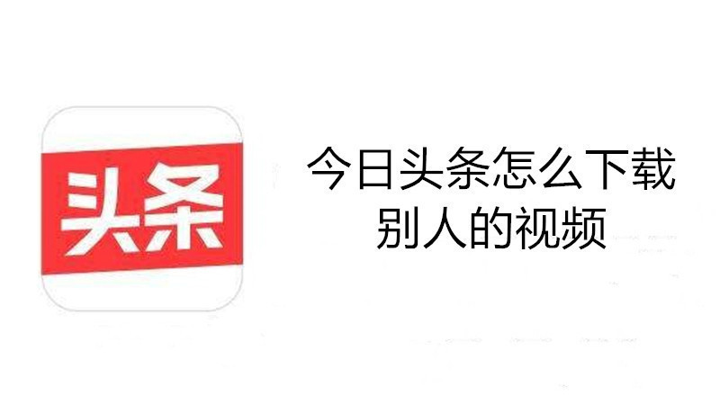 今日头条怎么下载别人的视频