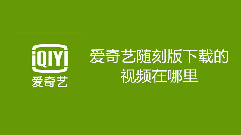 爱奇艺随刻版下载的视频在哪里