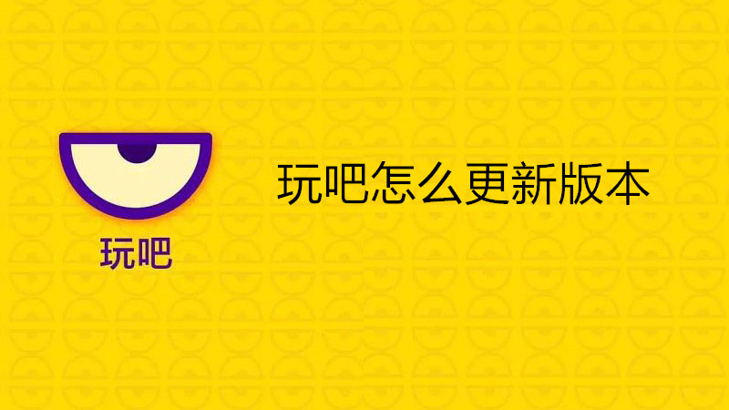 玩吧怎么更新版本
