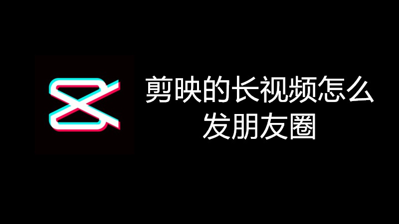 剪映的长视频怎么发朋友圈