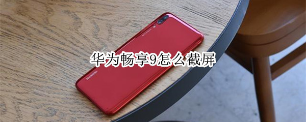 华为畅享9怎么截屏