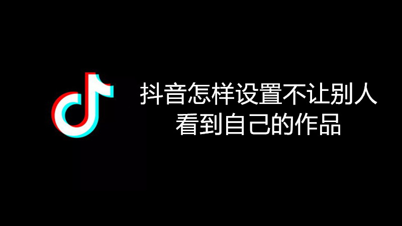 抖音怎样设置不让别人看到自己的作品