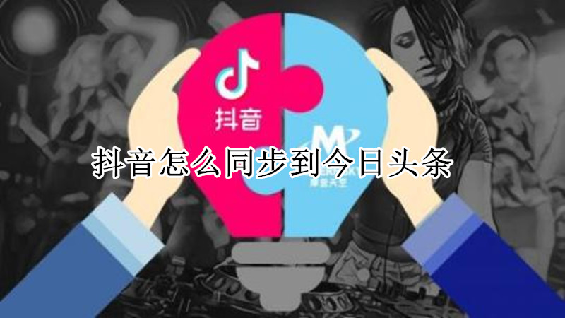 抖音怎么同步到今日头条