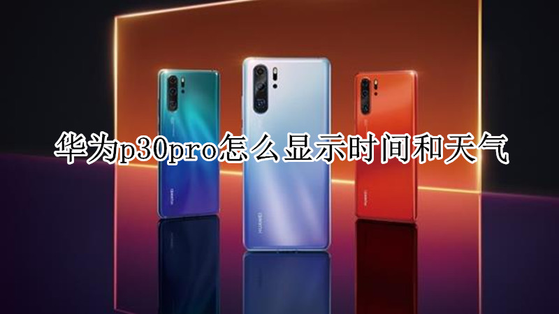 华为p30pro怎么显示时间和天气